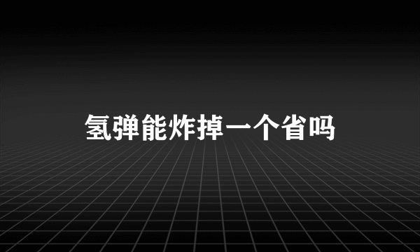 氢弹能炸掉一个省吗