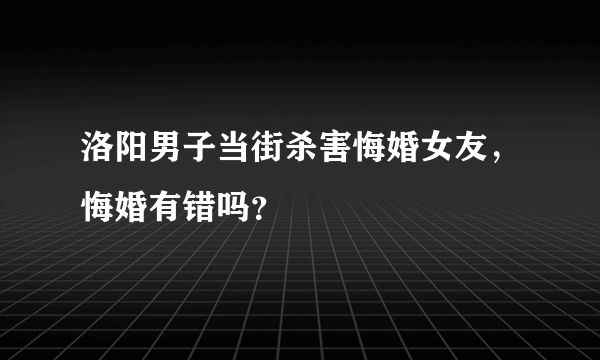 洛阳男子当街杀害悔婚女友，悔婚有错吗？