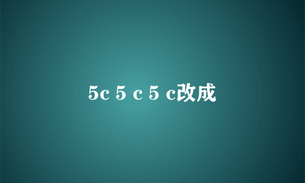 5c 5 c 5 c改成