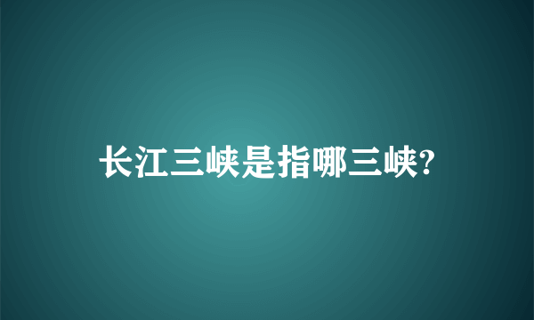 长江三峡是指哪三峡?