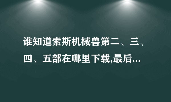 谁知道索斯机械兽第二、三、四、五部在哪里下载,最后是粤语的
