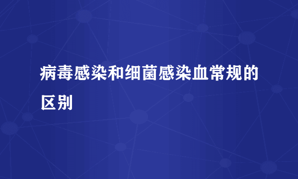 病毒感染和细菌感染血常规的区别