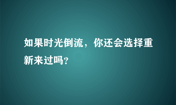 如果时光倒流，你还会选择重新来过吗？