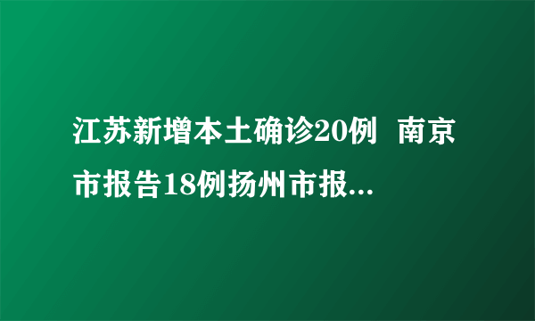 江苏新增本土确诊20例  南京市报告18例扬州市报告2例均为德尔塔变异毒株