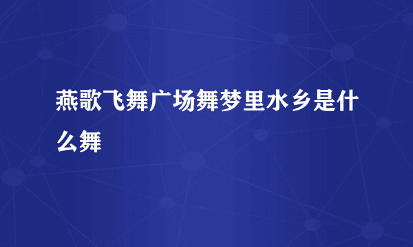 燕歌飞舞广场舞梦里水乡是什么舞