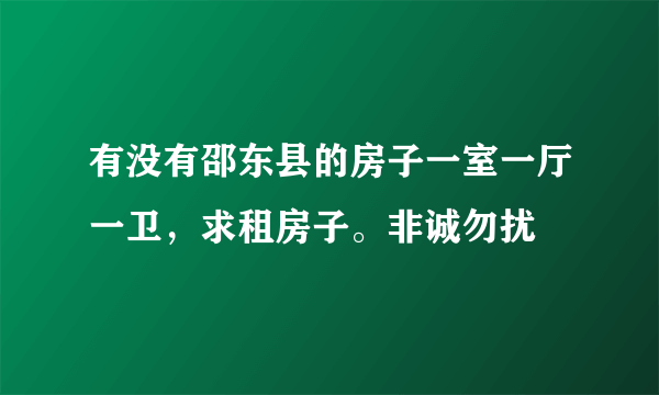 有没有邵东县的房子一室一厅一卫，求租房子。非诚勿扰