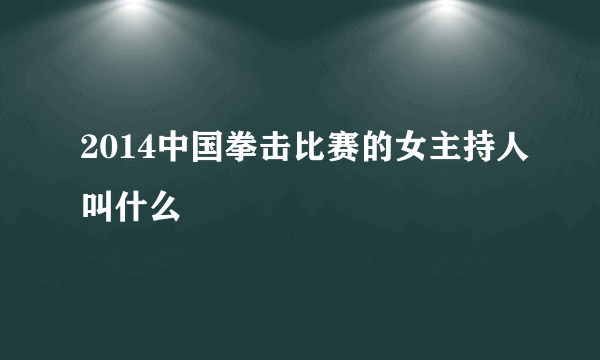 2014中国拳击比赛的女主持人叫什么