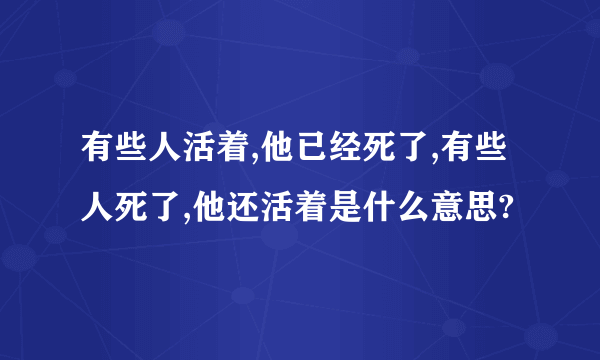 有些人活着,他已经死了,有些人死了,他还活着是什么意思?