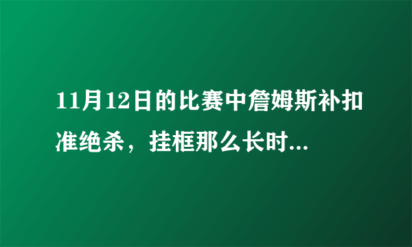 11月12日的比赛中詹姆斯补扣准绝杀，挂框那么长时间为什么不给技术犯规，这对老鹰队公平吗？