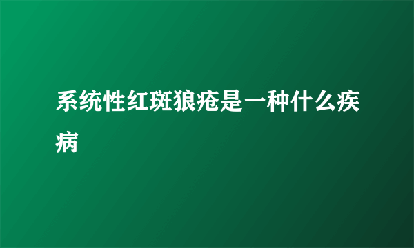 系统性红斑狼疮是一种什么疾病