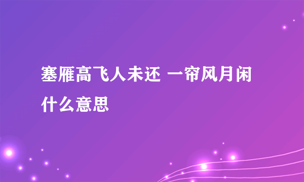 塞雁高飞人未还 一帘风月闲 什么意思