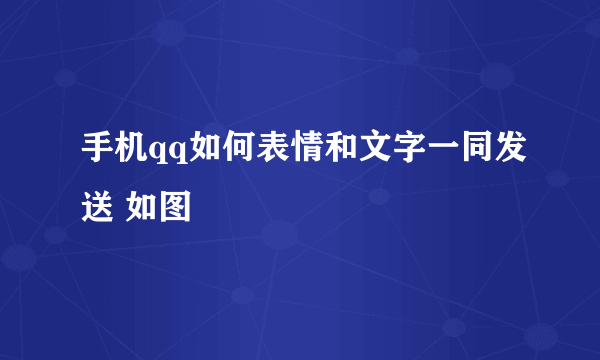 手机qq如何表情和文字一同发送 如图