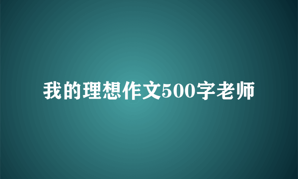 我的理想作文500字老师