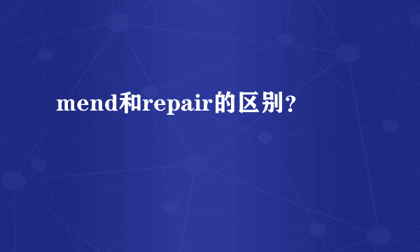 mend和repair的区别？