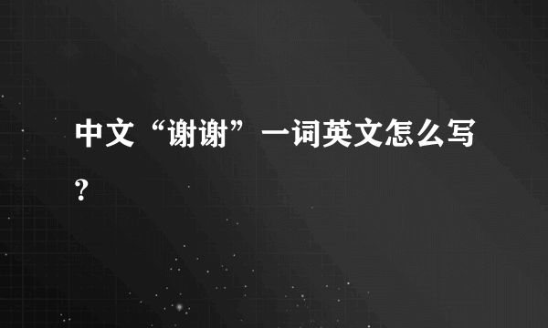 中文“谢谢”一词英文怎么写？