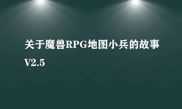 关于魔兽RPG地图小兵的故事V2.5