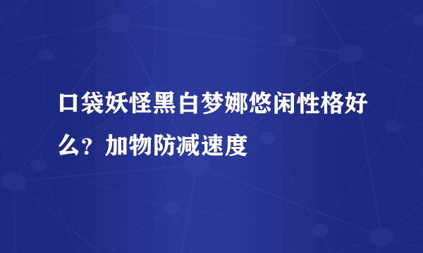 口袋妖怪黑白梦娜悠闲性格好么？加物防减速度