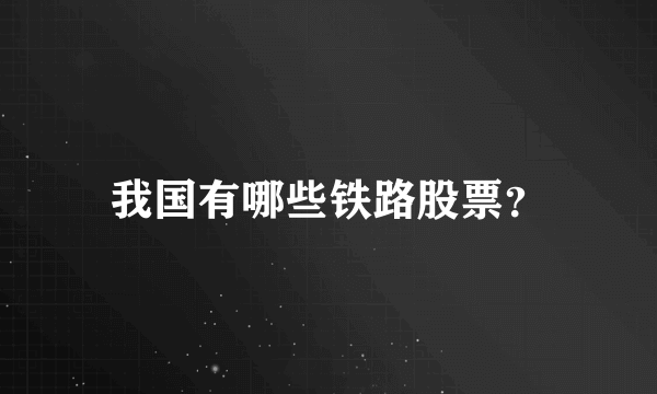 我国有哪些铁路股票？