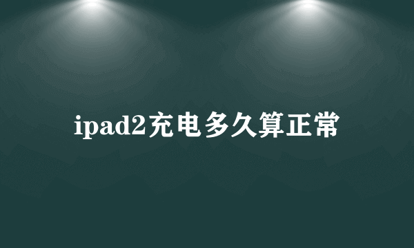 ipad2充电多久算正常