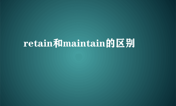 retain和maintain的区别