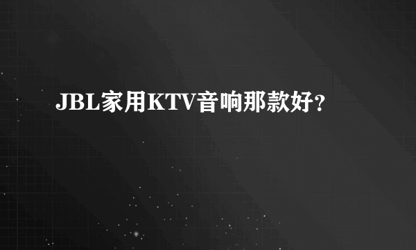 JBL家用KTV音响那款好？