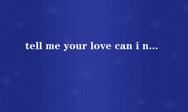 tell me your love can i need have you life什么意思