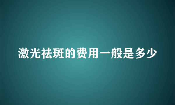 激光祛斑的费用一般是多少