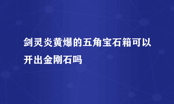 剑灵炎黄爆的五角宝石箱可以开出金刚石吗