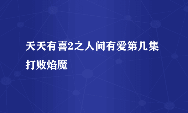 天天有喜2之人间有爱第几集打败焰魔