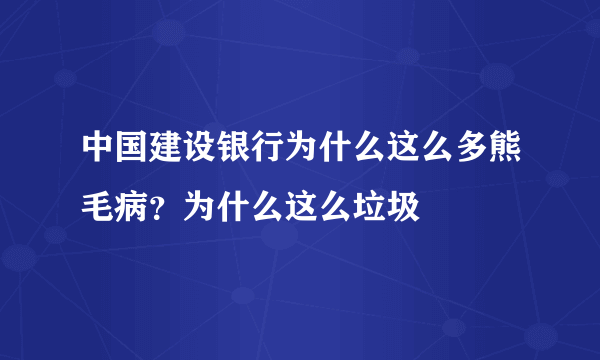 中国建设银行为什么这么多熊毛病？为什么这么垃圾