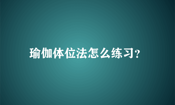 瑜伽体位法怎么练习？