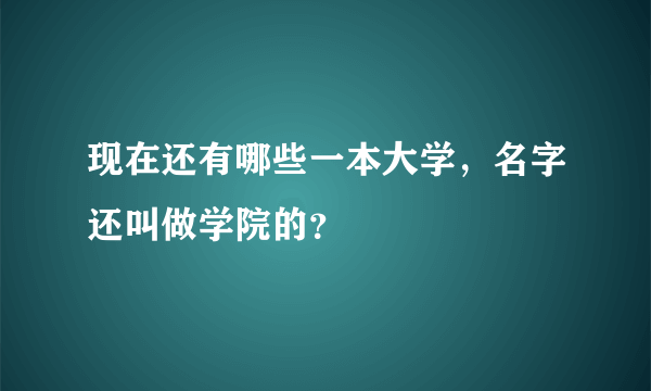 现在还有哪些一本大学，名字还叫做学院的？