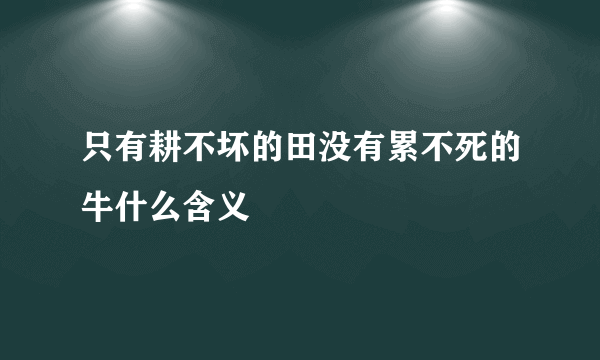 只有耕不坏的田没有累不死的牛什么含义