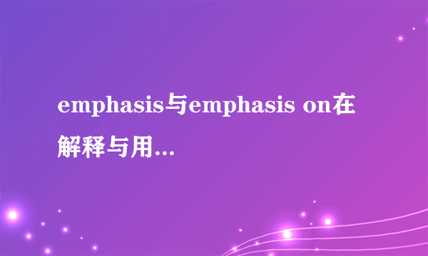 emphasis与emphasis on在解释与用法上的区别？