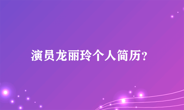 演员龙丽玲个人简历？