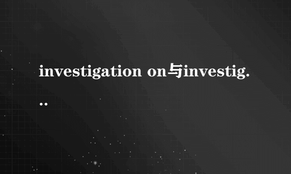 investigation on与investigation of的区别