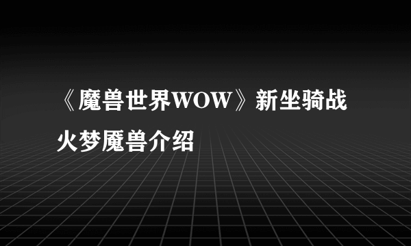 《魔兽世界WOW》新坐骑战火梦魇兽介绍