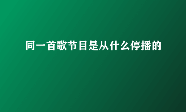 同一首歌节目是从什么停播的