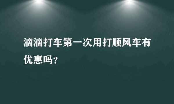 滴滴打车第一次用打顺风车有优惠吗？