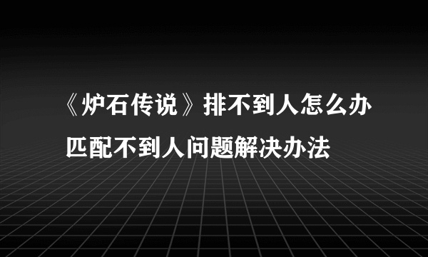 《炉石传说》排不到人怎么办 匹配不到人问题解决办法