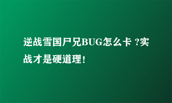 逆战雪国尸兄BUG怎么卡 ?实战才是硬道理！