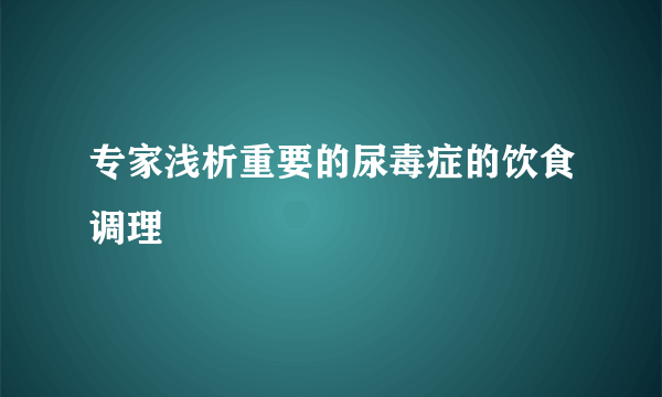 专家浅析重要的尿毒症的饮食调理