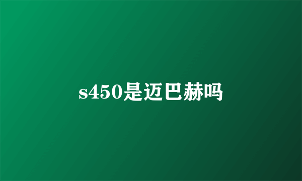 s450是迈巴赫吗