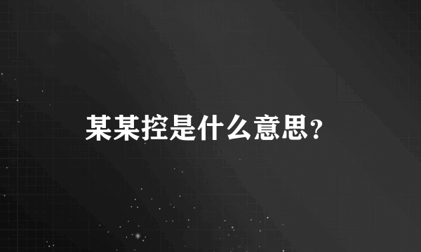 某某控是什么意思？