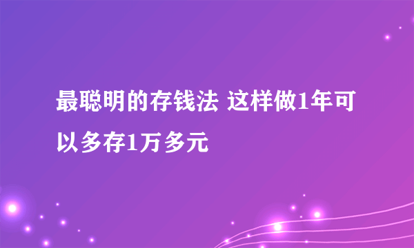 最聪明的存钱法 这样做1年可以多存1万多元