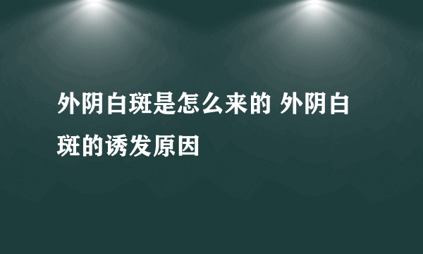 外阴白斑是怎么来的 外阴白斑的诱发原因