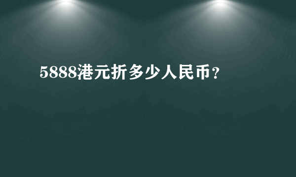 5888港元折多少人民币？