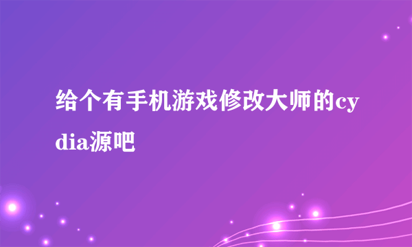 给个有手机游戏修改大师的cydia源吧