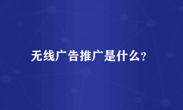 无线广告推广是什么？