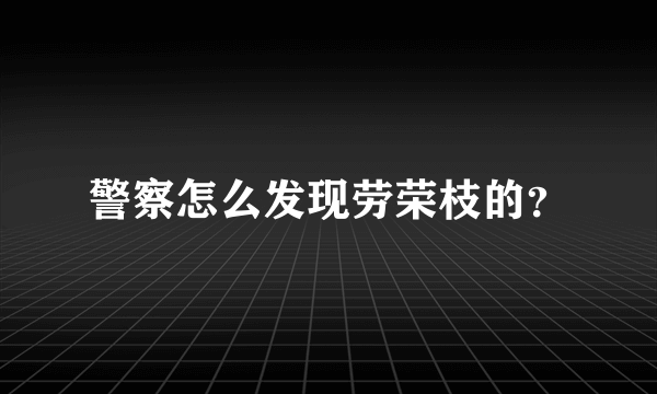 警察怎么发现劳荣枝的？